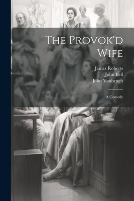 The Provok'd Wife: A Comedy (Provokovaná žena: Komedie) - The Provok'd Wife: A Comedy
