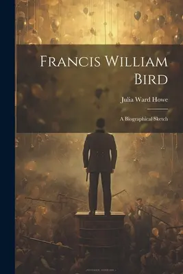 Francis William Bird: Bird Bird - životopisný portrét - Francis William Bird: A Biographical Sketch
