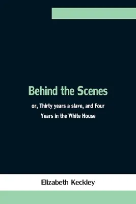 Ze zákulisí, aneb, Třicet let otrokem a čtyři roky v Bílém domě - Behind the Scenes; or, Thirty years a slave, and Four Years in the White House