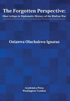 Zapomenutá perspektiva: Okoi Arikpo v diplomatických dějinách války v Biafře. - The Forgotten Perspective: Okoi Arikpo in Diplomatic History of Biafran War