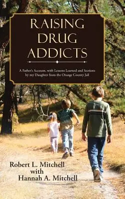 Výchova drogově závislých: Otcovo vyprávění s lekcemi a oddíly mé dcery z věznice v Orange County - Raising Drug Addicts: A Father's Account, with Lessons Learned and Sections by my Daughter from the Orange County Jail