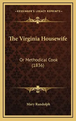 Virginská hospodyňka: The Virginia Housewife: (1836) - The Virginia Housewife: Or Methodical Cook (1836)