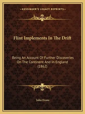 Křemenné nářadí v driftu: (1862): Vyprávění o dalších objevech na kontinentu a v Anglii - Flint Implements In The Drift: Being An Account Of Further Discoveries On The Continent And In England (1862)