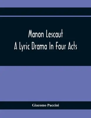 Manon Lescaut: A Lyric Drama In Four Acts (Lyrické drama o čtyřech dějstvích) - Manon Lescaut: A Lyric Drama In Four Acts