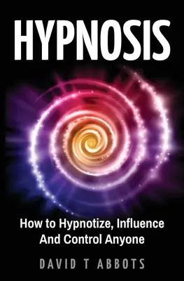 Hypnóza: Jak hypnotizovat, ovlivňovat a ovládat kohokoli - Hypnosis: How to Hypnotize, Influence And Control Anyone