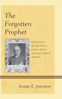 Zapomenutý prorok: Biskup Henry McNeal Turner a afroamerická prorocká tradice. - The Forgotten Prophet: Bishop Henry McNeal Turner and the African American Prophetic Tradition