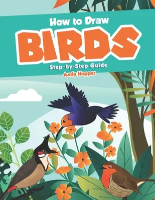 Jak kreslit ptáky: Průvodce krok za krokem: Nejlepší kniha na kreslení ptáků pro vás a vaše děti. - How to Draw Birds Step-by-Step Guide: Best Bird Drawing Book for You and Your Kids