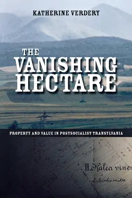 Mizející hektar: Vlastnictví a hodnota v postsocialistické Transylvánii - The Vanishing Hectare: Property and Value in Postsocialist Transylvania
