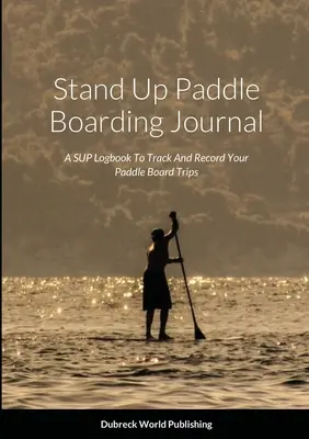Deník pro pádlování ve stoje: Deník SUP pro sledování a zaznamenávání výletů na paddleboardu - Stand Up Paddle Boarding Journal: A SUP Logbook To Track And Record Your Paddle Board Trips