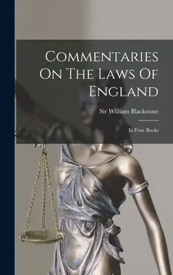 Komentáře k zákonům Anglie: Ve čtyřech knihách - Commentaries On The Laws Of England: In Four Books