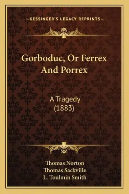 Gorboduc, aneb Ferrex a Porrex: Tragédie (1883) - Gorboduc, Or Ferrex And Porrex: A Tragedy (1883)