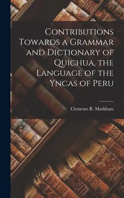Příspěvky ke gramatice a slovníku jazyka Quichua, jazyka Yncas v Peru - Contributions Towards a Grammar and Dictionary of Quichua, the Language of the Yncas of Peru