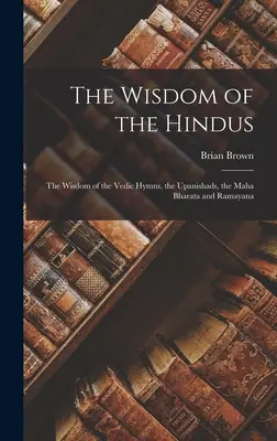 Moudrost hinduistů: Moudrost védských hymnů, upanišad, Maha Bharaty a Rámájany - The Wisdom of the Hindus: The Wisdom of the Vedic Hymns, the Upanishads, the Maha Bharata and Ramayana