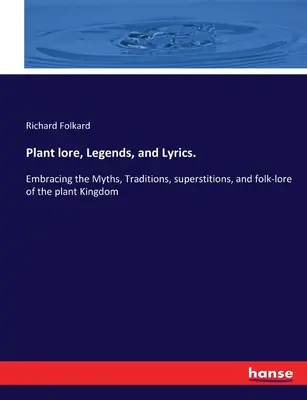 Rostlinné pověsti, legendy a texty.: Mýty, tradice, pověry a lidové pověsti z rostlinné říše. - Plant lore, Legends, and Lyrics.: Embracing the Myths, Traditions, superstitions, and folk-lore of the plant Kingdom