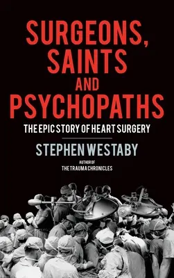 Chirurgové, světci a psychopati: Epické dějiny srdeční chirurgie - Surgeons, Saints and Psychopaths: The Epic History of Heart Surgery