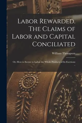 Odměna za práci. Nároky práce a kapitálu smířené, aneb jak zajistit práci veškeré produkty jejího úsilí .. - Labor Rewarded. The Claims of Labor and Capital Conciliated; or, How to Secure to Labor the Whole Products of its Exertions ..
