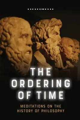 Uspořádání času: Meditace nad dějinami filosofie - The Ordering of Time: Meditations on the History of Philosophy