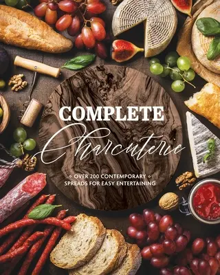 Kompletní uzenářství: (Charcuterie, Servírovací desky, talíře, zábava): Více než 200 moderních pomazánek pro snadnou zábavu - Complete Charcuterie: Over 200 Contemporary Spreads for Easy Entertaining (Charcuterie, Serving Boards, Platters, Entertaining)