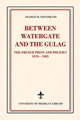 Mezi Watergate a Gulagem: Francouzský tisk a politika v letech 1970-1985. - Between Watergate and the Gulag: The French Press and Politics, 1970-1985