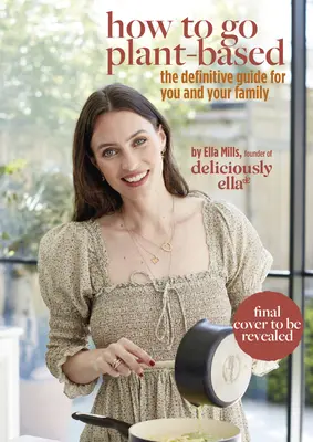 Lahodně Ella: Jak přejít na rostlinnou stravu: A Definitive Guide for You and Your Family (Definitivní průvodce pro vás a vaši rodinu) - Deliciously Ella: How to Go Plant Based: A Definitive Guide for You and Your Family