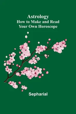 Astrologie: Jak si vytvořit a přečíst vlastní horoskop - Astrology: How to Make and Read Your Own Horoscope