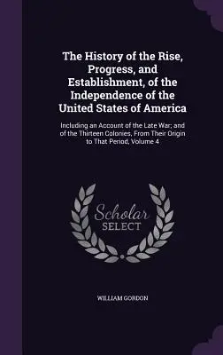 Dějiny vzestupu, pokroku a vzniku nezávislosti Spojených států amerických: včetně popisu nedávné války a o. - The History of the Rise, Progress, and Establishment, of the Independence of the United States of America: Including an Account of the Late War; and o
