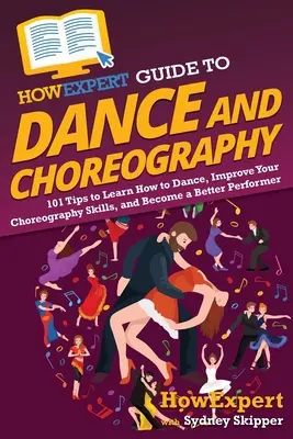 HowExpert Guide to Dance and Choreography: 101 tipů, jak se naučit tančit, zlepšit své choreografické dovednosti a stát se lepším umělcem - HowExpert Guide to Dance and Choreography: 101 Tips to Learn How to Dance, Improve Your Choreography Skills, and Become a Better Performer