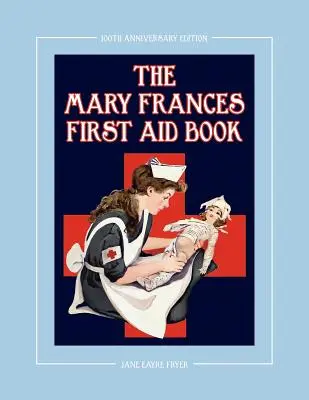 The Mary Frances First Aid Book 100th Anniversary Edition (Kniha první pomoci Mary Frances ke 100. výročí): Dětská knížka první pomoci s příběhy a domácími léky plus bonusové návody pro děti a mládež. - The Mary Frances First Aid Book 100th Anniversary Edition: A Children's Story-Instruction First Aid Book with Home Remedies Plus Bonus Patterns for Ch