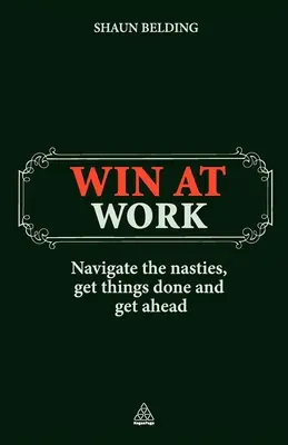 Vítězství v práci: Vydejte se na cestu k nepříjemnostem, zvládněte věci a dostaňte se dopředu - Win at Work: Navigate the Nasties, Get Things Done and Get Ahead