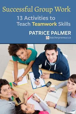 Úspěšná práce ve skupině: 13 aktivit pro výuku týmových dovedností - Successful Group Work: 13 Activities to Teach Teamwork Skills