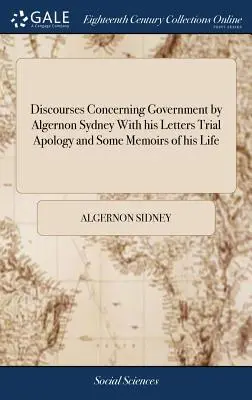 Rozpravy o vládě od Algernona Sydneyho s jeho dopisy Procesní omluva a některé vzpomínky na jeho život - Discourses Concerning Government by Algernon Sydney With his Letters Trial Apology and Some Memoirs of his Life