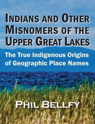 Indiáni a jiná nesprávná pojmenování horní části Velkých jezer: Pravý domorodý původ zeměpisných názvů místního původu - Indians and Other Misnomers of the Upper Great Lakes: The True Indigenous Origins of Geographic Place Names