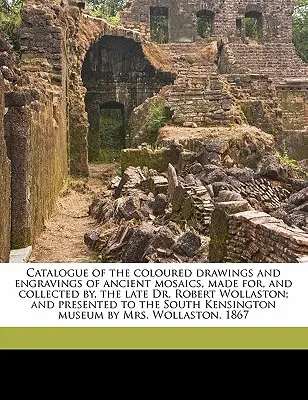 Katalog barevných kreseb a rytin starověkých mozaik, které vytvořil a shromáždil Dr. Robert Wollaston a které byly věnovány - Catalogue of the Coloured Drawings and Engravings of Ancient Mosaics, Made For, and Collected By, the Late Dr. Robert Wollaston; And Presented to the