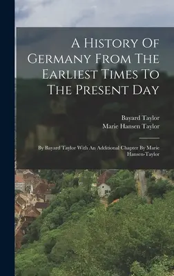 Dějiny Německa od nejstarších dob do současnosti: Bayarda Taylora s doplňující kapitolou Marie Hansen-taylorové. - A History Of Germany From The Earliest Times To The Present Day: By Bayard Taylor With An Additional Chapter By Marie Hansen-taylor