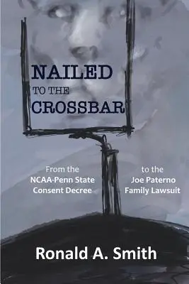 Přibitý k příčce: Od dohody mezi NCAA a státem Pensylvánie po soudní proces s rodinou Joea Paterna - Nailed to the Crossbar: From the NCAA-Penn State Consent Decree to the Joe Paterno Family Lawsuit