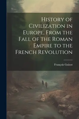 Dějiny civilizace v Evropě, od pádu Římské říše po Francouzskou revoluci - History of Civilization in Europe, From the Fall of the Roman Empire to the French Revolution