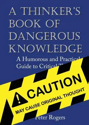 Kniha nebezpečných znalostí pro myslitele: Vtipný a praktický průvodce kritickým myšlením. - A Thinker's Book of Dangerous Knowledge: A Humorous and Practical Guide to Critical Thinking