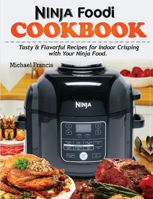 Kuchařka Ninja Foodi: Chutné a chutné recepty pro přípravu pokrmů v interiéru pomocí zařízení Ninja Foodi - Ninja Foodi Cookbook: Tasty & Flavorful Recipes for Indoor Crisping with your Ninja Foodi