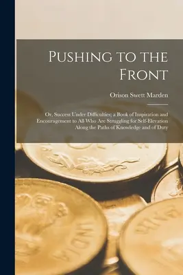 Tlačíme se na pilu: Kniha inspirace a povzbuzení pro všechny, kdo bojují o vlastní vzestup. - Pushing to the Front: Or, Success Under Difficulties; a Book of Inspiration and Encouragement to All Who Are Struggling for Self-Elevation A