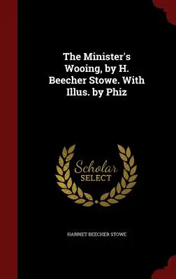 The Minister's Wooing, H. Beecher Stowe. S ilustracemi Phiz - The Minister's Wooing, by H. Beecher Stowe. With Illus. by Phiz