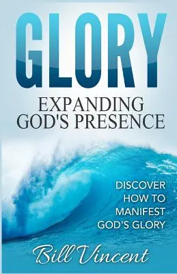 Sláva: Rozšiřování Boží přítomnosti: Jak projevovat Boží slávu: Objevte, jak projevovat Boží slávu. - Glory: Expanding God's Presence: Discover How to Manifest God's Glory
