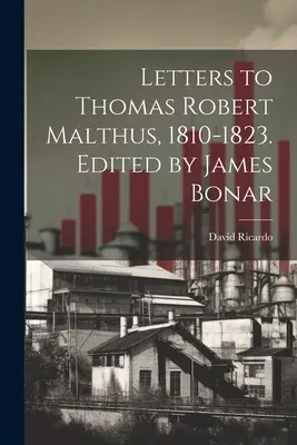 Dopisy Thomasi Robertu Malthusovi, 1810-1823. Vydal James Bonar - Letters to Thomas Robert Malthus, 1810-1823. Edited by James Bonar