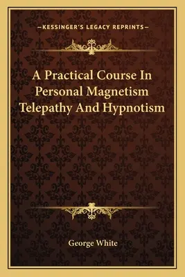 Praktický kurz osobního magnetismu Telepatie a hypnóza - A Practical Course In Personal Magnetism Telepathy And Hypnotism