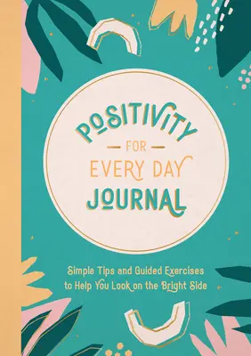 Deník pozitivity pro každý den: Jednoduché tipy a cvičení, které vám pomohou dívat se na světlé stránky života. - Positivity for Every Day Journal: Simple Tips and Guided Exercises to Help You Look on the Bright Side
