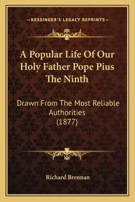 Populární život našeho Svatého otce papeže Pia Devátého: Páter Pius Pius IX. - A Popular Life Of Our Holy Father Pope Pius The Ninth: Drawn From The Most Reliable Authorities (1877)