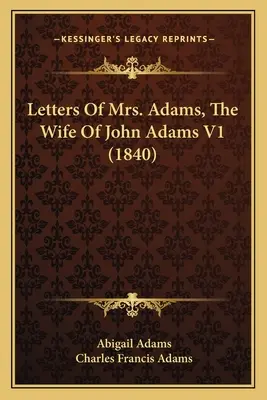 Dopisy paní Adamsové, manželky Johna Adamse V1 (1840) - Letters Of Mrs. Adams, The Wife Of John Adams V1 (1840)
