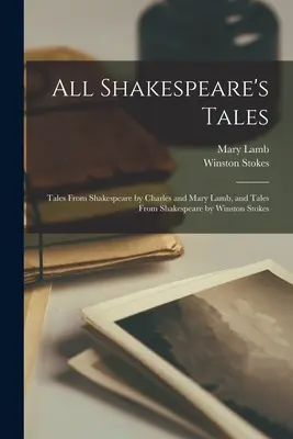 Všechny Shakespearovy povídky: Příběhy ze Shakespeara od Charlese a Mary Lambových a Příběhy ze Shakespeara od Winstona Stokese. - All Shakespeare's Tales: Tales From Shakespeare by Charles and Mary Lamb, and Tales From Shakespeare by Winston Stokes