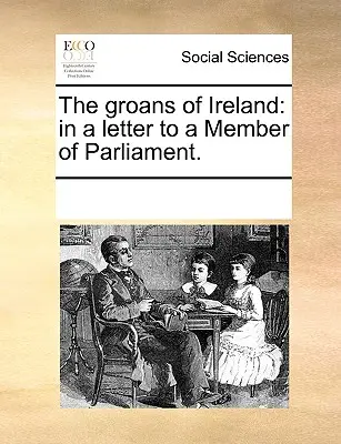 The Groans of Ireland (Sténání Irska): V dopise poslanci parlamentu. - The Groans of Ireland: In a Letter to a Member of Parliament.