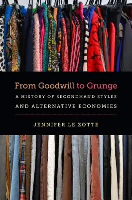 Od goodwillu ke grunge: A History of Secondhand Styles and Alternative Economies (Historie secondhandových stylů a alternativních ekonomik) - From Goodwill to Grunge: A History of Secondhand Styles and Alternative Economies