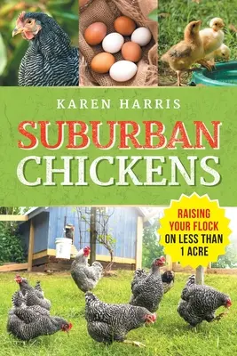 Předměstská kuřata: Chov slepic na ploše menší než jeden akr: Chov slepic na ploše menší než jeden akr: Chov slepic na ploše menší než dva akry - Suburban Chickens: Raising Your Flock on Less Than One Acre